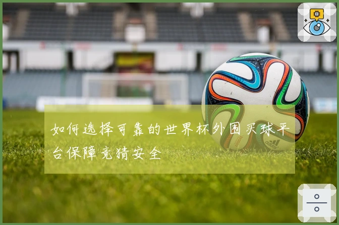 如何选择可靠的世界杯外围买球平台保障竞猜安全