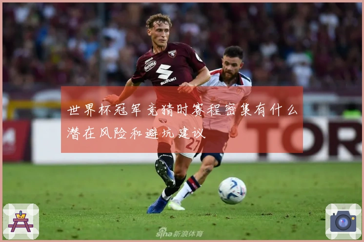 世界杯冠军竞猜时赛程密集有什么潜在风险和避坑建议