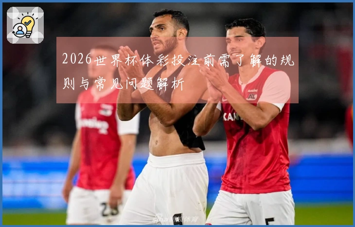 2026世界杯体彩投注前需了解的规则与常见问题解析