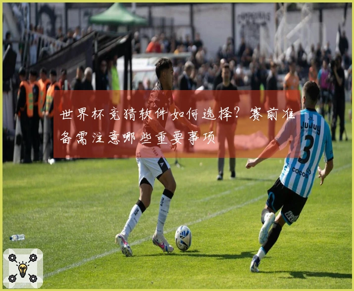 世界杯竞猜软件如何选择？赛前准备需注意哪些重要事项