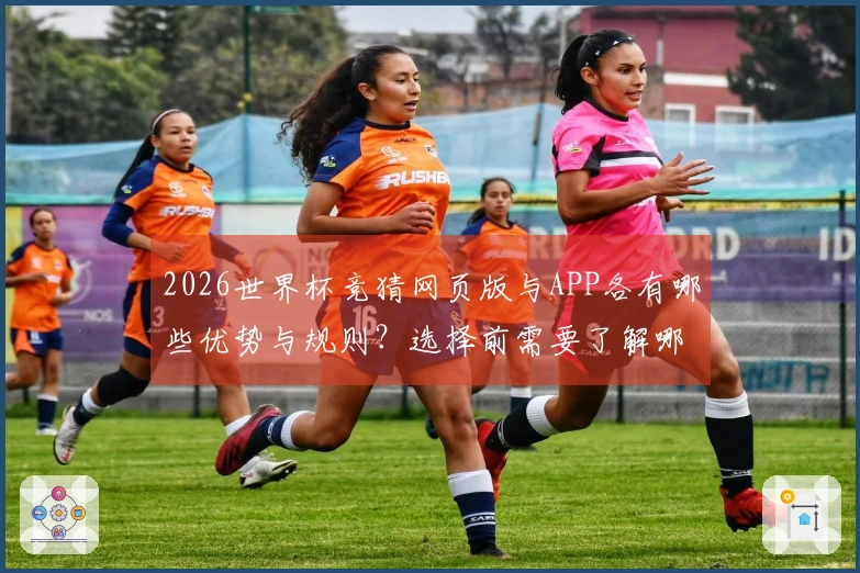 2026世界杯竞猜网页版与APP各有哪些优势与规则？选择前需要了解哪些信息？