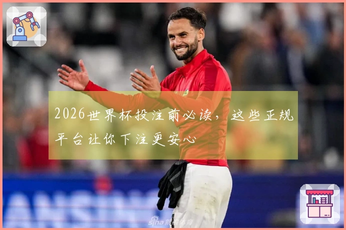 2026世界杯投注前必读，这些正规平台让你下注更安心