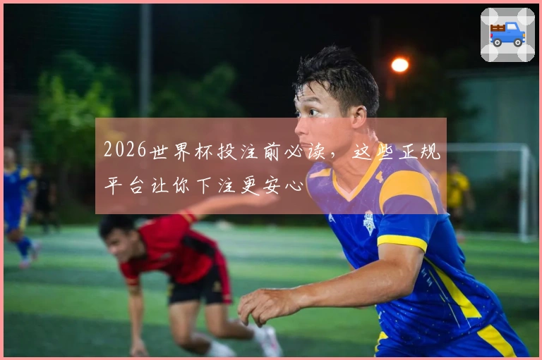 2026世界杯投注前必读，这些正规平台让你下注更安心