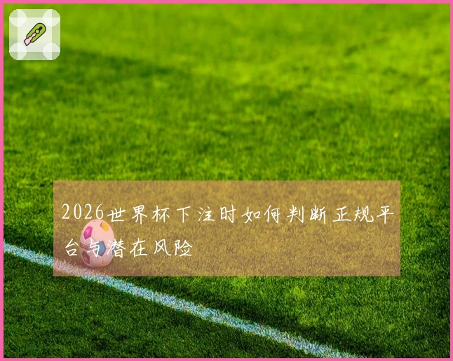 2026世界杯下注时如何判断正规平台与潜在风险