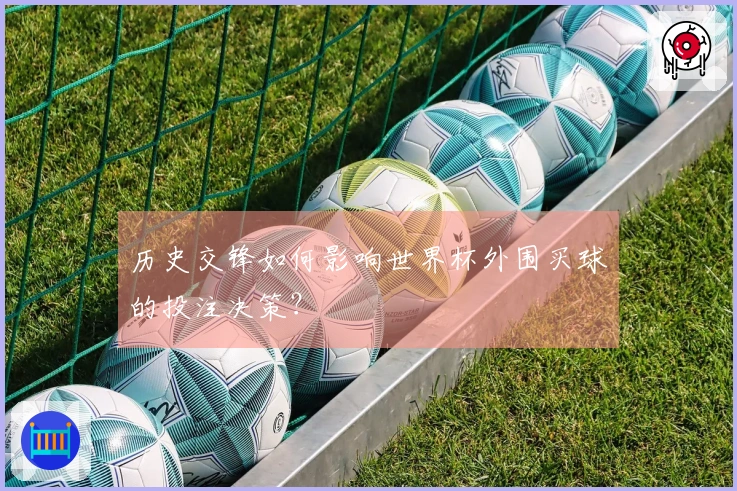 历史交锋如何影响世界杯外围买球的投注决策？