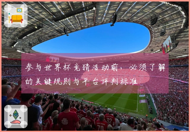 参与世界杯竞猜活动前，必须了解的关键规则与平台评判标准