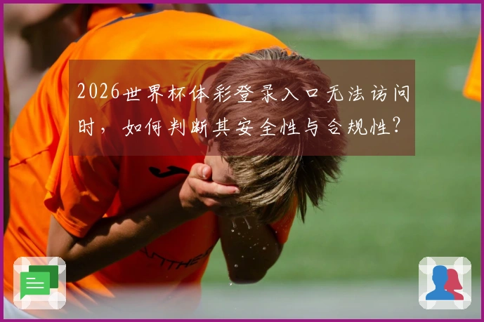 2026世界杯体彩登录入口无法访问时，如何判断其安全性与合规性？