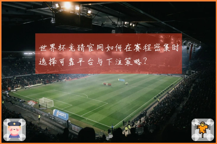 世界杯竞猜官网如何在赛程密集时选择可靠平台与下注策略？
