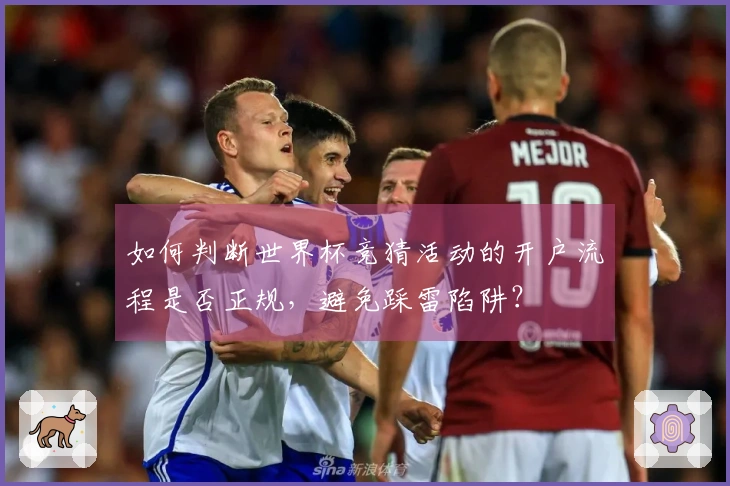 如何判断世界杯竞猜活动的开户流程是否正规，避免踩雷陷阱？