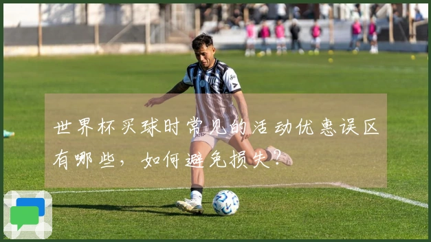 世界杯买球时常见的活动优惠误区有哪些，如何避免损失？