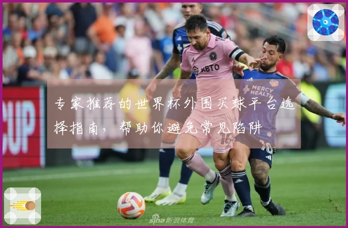 专家推荐的世界杯外围买球平台选择指南，帮助你避免常见陷阱