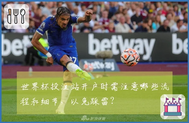 世界杯投注站开户时需注意哪些流程和细节，以免踩雷？