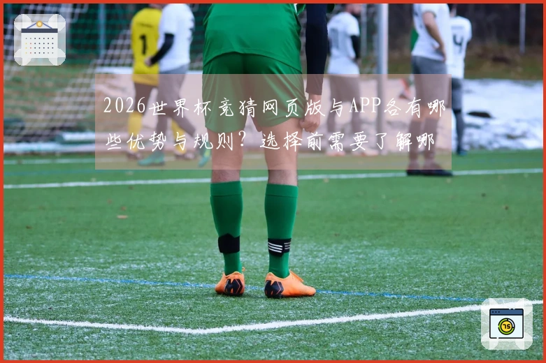 2026世界杯竞猜网页版与APP各有哪些优势与规则？选择前需要了解哪些信息？
