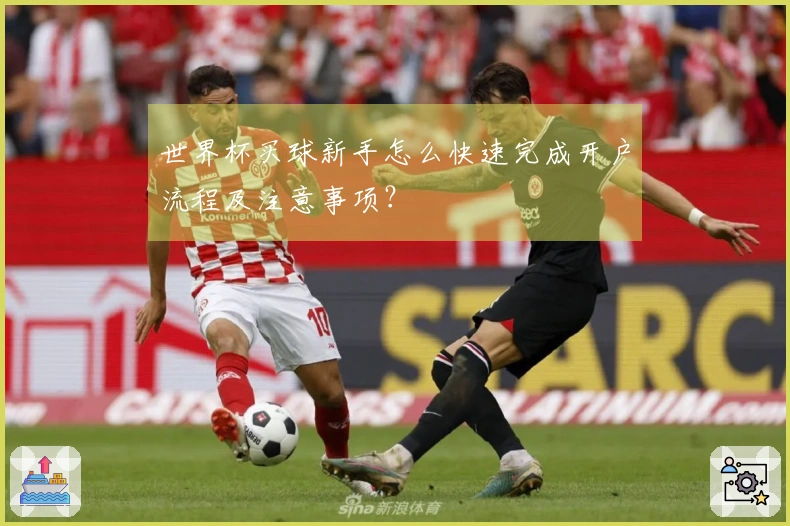 世界杯买球新手怎么快速完成开户流程及注意事项？