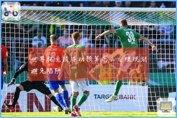 世界杯竞猜活动预算怎么合理规划避免陷阱