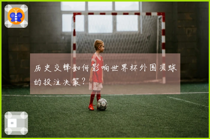 历史交锋如何影响世界杯外围买球的投注决策？