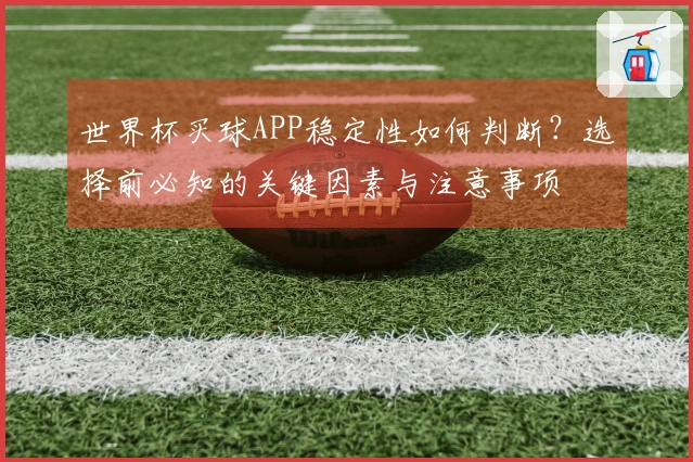世界杯买球APP稳定性如何判断？选择前必知的关键因素与注意事项